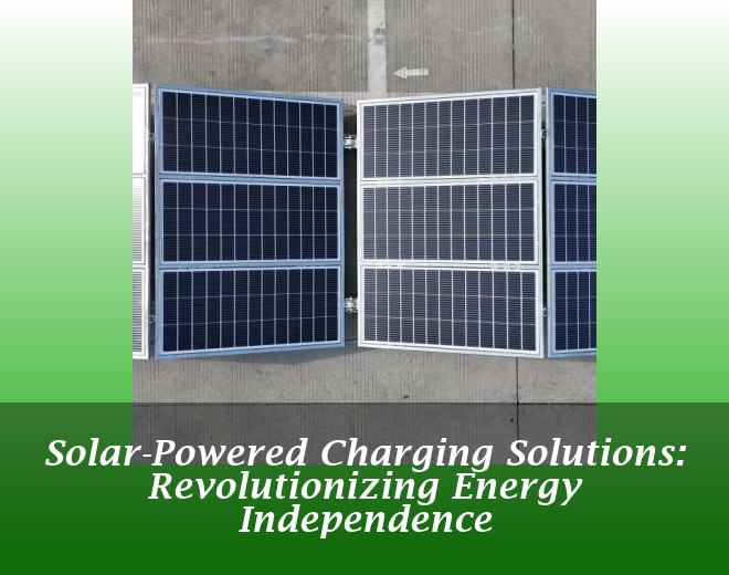 Solar-Powered Charging Solutions: Revolutionizing Energy Independence